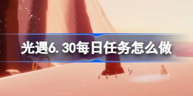 光遇6.30每日任务怎么做 光遇6月30日每日任务做法攻略