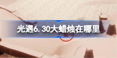 光遇6.30大蜡烛在哪里 光遇6月30日大蜡烛位置攻略