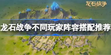龙石战争不同玩家阵容搭配推荐 龙石战争不同玩家怎么去选择阵容