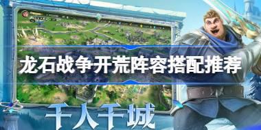 龙石战争开荒阵容搭配推荐 龙石战争开荒阵容怎么选择搭配