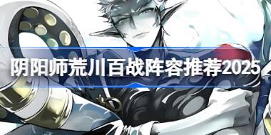 阴阳师荒川百战阵容推荐2025 阴阳师荒川百战阵容怎么搭配