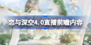 恋与深空4.0直播前瞻内容 恋与深空4.0直播前瞻有哪些内容