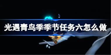 光遇青鸟季季节任务六怎么做 青鸟季季节任务六做法攻略