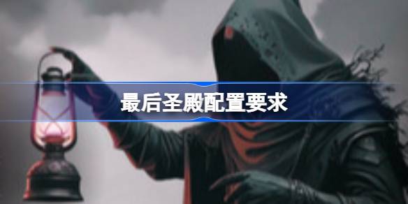 最后圣殿配置要求 最后圣殿配置要求一览