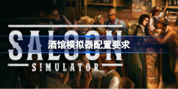 酒馆模拟器配置要求 酒馆模拟器配置要求一览