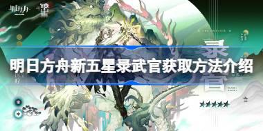 明日方舟新五星录武官怎么获取 明日方舟新五星录武官获取方法介绍