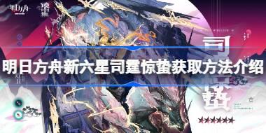 明日方舟新六星司霆惊蛰怎么获取 明日方舟新六星司霆惊蛰获取方法介绍
