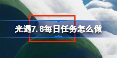 光遇7.8每日任务怎么做 光遇7月8日每日任务做法攻略