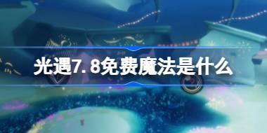 光遇7.8免费魔法是什么 光遇7月8日免费魔法收集攻略