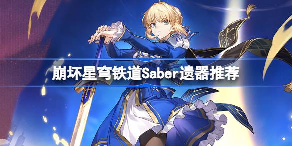 崩坏星穹铁道Saber遗器怎么选择 崩铁Saber遗器推荐