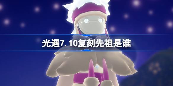 光遇7.10复刻先祖是谁 光遇7月10日翻滚捣蛋鬼先祖复刻