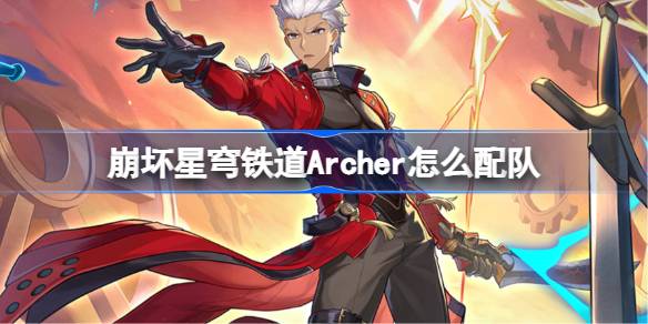 崩坏星穹铁道Archer怎么配队 崩铁Archer阵容搭配推荐