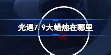 光遇7.9大蜡烛在哪里 光遇7月9日大蜡烛位置攻略