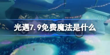 光遇7.9免费魔法是什么 光遇7月9日免费魔法收集攻略