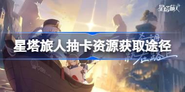 星塔旅人抽卡资源获取途径 星塔旅人抽卡资源怎么获取