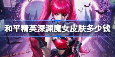 和平精英深渊魔女皮肤需要多少钱 和平精英深渊魔女价格介绍