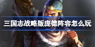 三国志战略版庞德阵容怎么玩 三国志战略版庞德阵容推荐