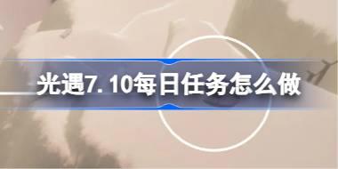 光遇7.10每日任务怎么做 光遇7月10日每日任务做法攻略