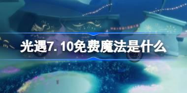 光遇7.10免费魔法是什么 光遇7月10日免费魔法收集攻略