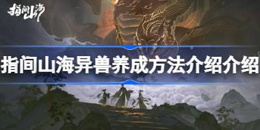 指间山海异兽养成方法介绍 指间山海异兽该怎么养成
