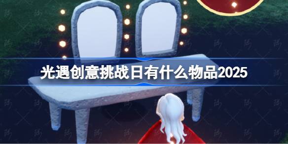 光遇创意挑战日有什么物品 光遇2025创意挑战日内容一览