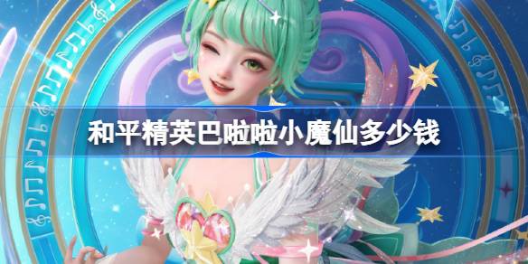 和平精英巴啦啦小魔仙皮肤需要多少钱 和平精英巴啦啦小魔仙价格介绍