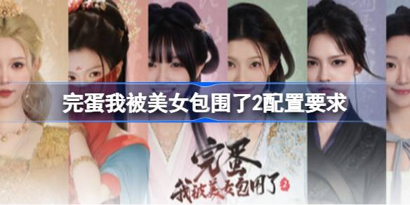 完蛋我被美女包围了2配置要求 完蛋我被美女包围了2配置要求一览