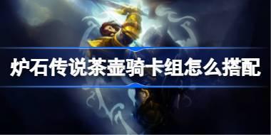 爐石傳說(shuō)茶壺騎卡組怎么搭配 爐石傳說(shuō)茶壺騎代碼分享7月