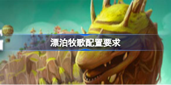 漂泊牧歌配置要求 漂泊牧歌配置要求一览