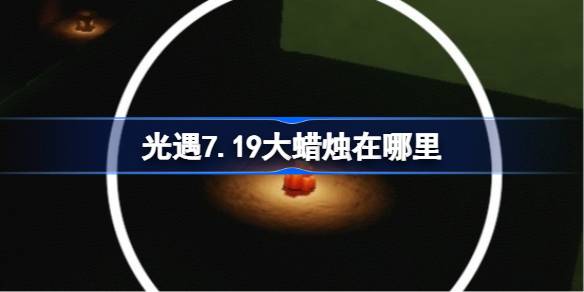 光遇7.19大蜡烛在哪里 光遇7月19日大蜡烛位置攻略