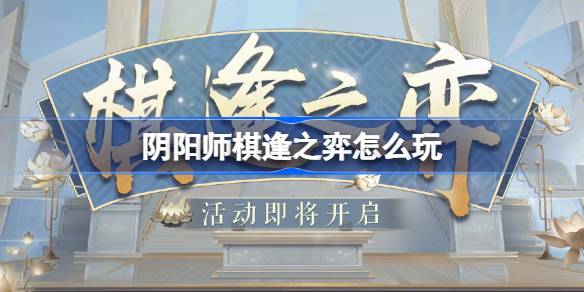 阴阳师棋逢之弈怎么玩 阴阳师棋逢之弈活动玩法2025