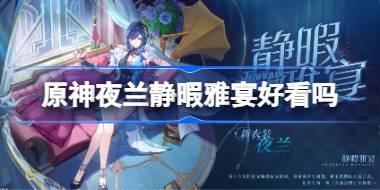 原神夜蘭靜暇雅宴好看嗎 原神夜蘭靜暇雅宴皮膚一覽