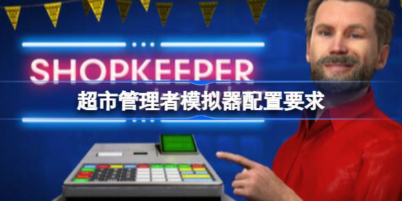 超市管理者模拟器配置要求 超市管理者模拟器配置要求一览
