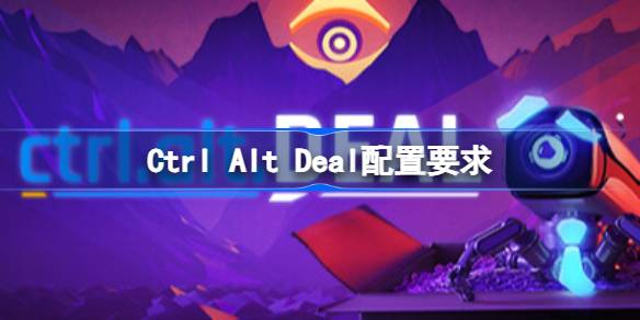 Ctrl Alt Deal配置要求 Ctrl Alt Deal配置要求一览