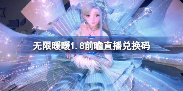 无限暖暖1.8前瞻直播兑换码是什么 无限暖暖1.8版本前瞻直播兑换码一览