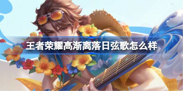 王者荣耀高渐离落日弦歌怎么样 王者荣耀高渐离落日弦歌皮肤特效一览