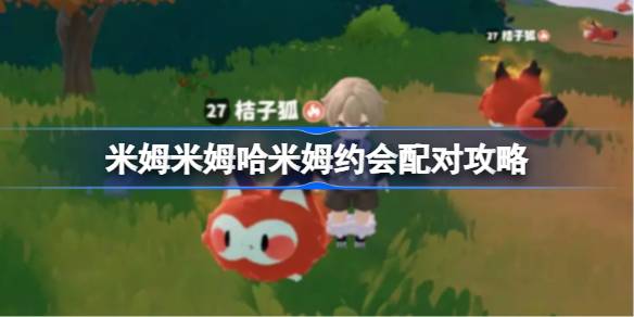 米姆米姆哈米姆约会配对攻略 米姆米姆哈米姆怎么配对