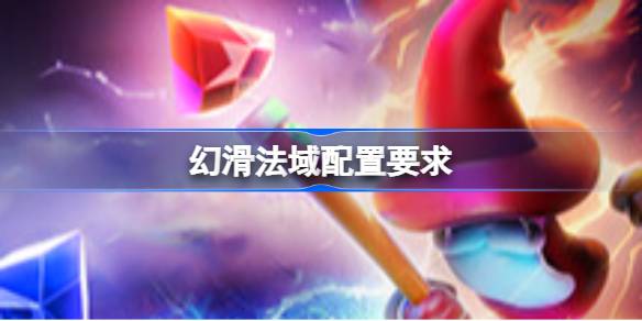 幻滑法域配置要求 幻滑法域配置要求一览