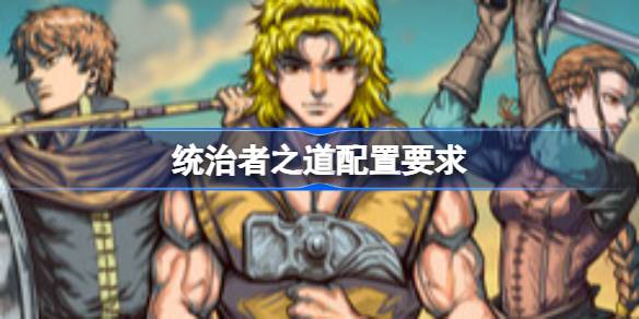 统治者之道配置要求 统治者之道配置要求一览