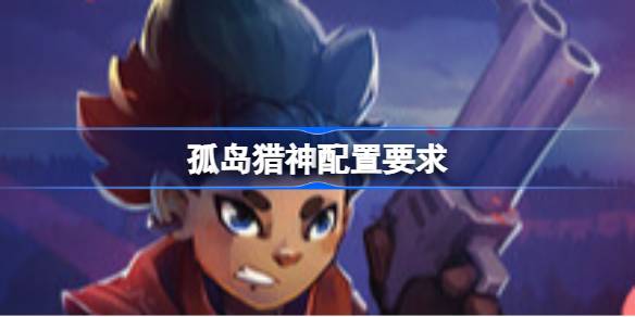 孤岛猎神配置要求 孤岛猎神配置要求一览