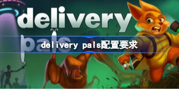 delivery pals配置要求 delivery pals配置要求一览