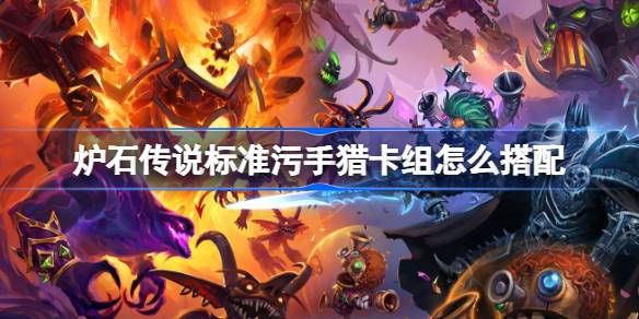 炉石传说标准污手猎卡组怎么搭配 炉石传说标准污手猎代码分享8月