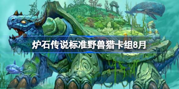 炉石传说标准野兽猎卡组怎么搭配 炉石传说标准野兽猎代码分享8月