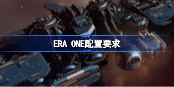 ERA ONE配置要求 ERA ONE配置要求一览