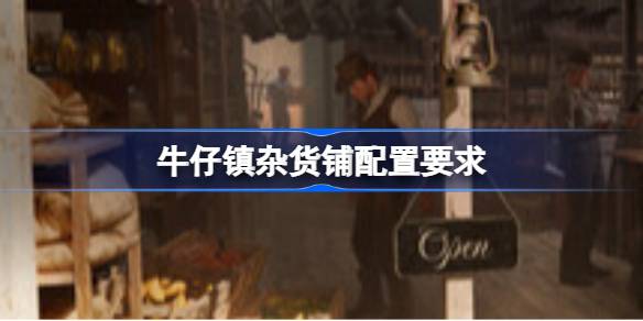 牛仔镇杂货铺配置要求 牛仔镇杂货铺配置要求一览