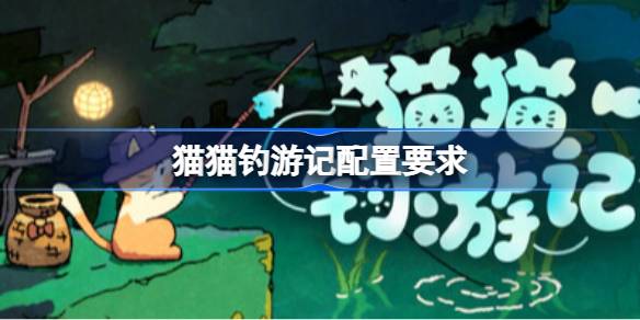 猫猫钓游记配置要求 猫猫钓游记配置要求一览