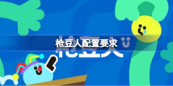 枪豆人配置要求 枪豆人配置要求一览