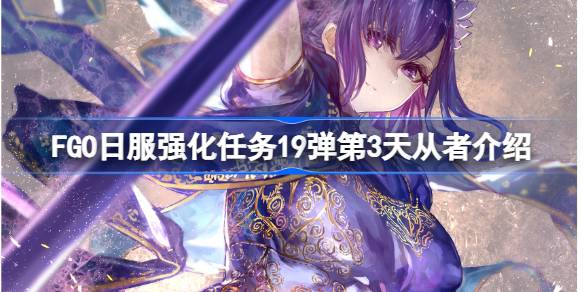 FGO日服强化任务19弹第3天从者介绍 FGO日服强化任务19弹第三天是哪些从者