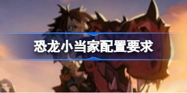 恐龙小当家配置要求 恐龙小当家配置要求一览