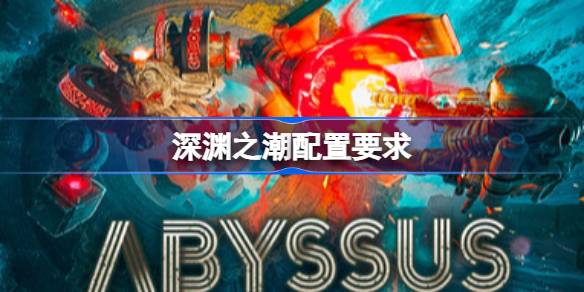 深渊之潮配置要求 深渊之潮配置要求一览